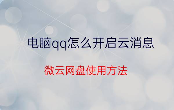 电脑qq怎么开启云消息 微云网盘使用方法？